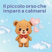 Il piccolo orso che imparò a calmarsi (Fiabe per crescere sereni) (Italian Edition) B0GGB99YXF Book Cover