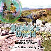 Bubble's World: Dinosaur Days Book Three 1438967829 Book Cover