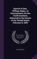 Speech of Hon. William Bigler, of Pennsylvania, on the Tariff Question; Delivered in the Senate of the United States, February 8, 1859 1359296409 Book Cover