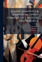 Jeanne, Jeannette & Jeanneton; Opéra-comique En 3 Actes Et Un Prologue 1248330447 Book Cover