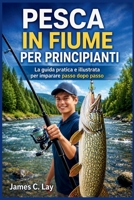 PESCA IN FIUME PER PRINCIPIANTI: La guida pratica e illustrata per imparare passo dopo passo (Italian Edition) B0H23DN86S Book Cover