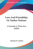 Love And Friendship; Or Yankee Notions: A Comedy In Three Acts (1809) 0548563977 Book Cover