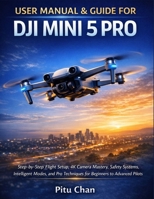 USER MANUAL & GUIDE FOR DJI MINI 5 PRO: STEP-BY-STEP FLIGHT SETUP, 4K CAMERA MASTERY, SAFETY TIPS, AND PRO TECHNIQUES FOR BEGINNERS TO ADVANCED PILOTS B0GJ5MJHLB Book Cover