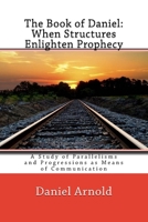 The Book of Daniel. When Structures Enlighten Prophecy: A Study of Parallelisms and Progressions as Means of Communication 1537382721 Book Cover