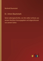 Dr. Anton Baumstark: Seine Lebensgeschichte, von ihm selbst verfasst, aus seinem Nachlass herausgegeben und abgeschlossen von seinem Sohne 336842842X Book Cover