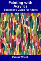Painting with Acrylics: Beginner's Guide for Adults B0CFCPWLHT Book Cover