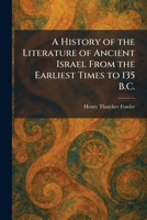 A History of the Literature of Ancient Israel From the Earliest Times to 135 B.C. 1025718089 Book Cover