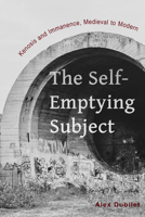 The Self-Emptying Subject: Kenosis and Immanence, Medieval to Modern 0823279472 Book Cover