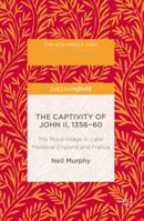 The Captivity of John II, 1356-60: The Royal Image in Later Medieval England and France (The New Middle Ages) 1349949884 Book Cover