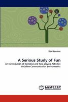 A Serious Study of Fun: An Investigation of Narrative and Role-playing Activities in Online Communication Environments 3844329048 Book Cover