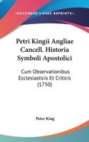 Petri Kingii Angliae Cancell. Historia Symboli Apostolici: Cum Observationibus Ecclesiasticis Et Criticis (1750) 1166320332 Book Cover