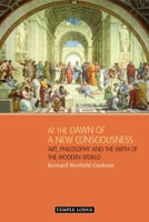 At the Dawn of a New Consciousness: Art, Philosophy and the Birth of the Modern World 1906999112 Book Cover