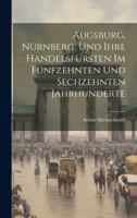 Augsburg, Nürnberg, Und Ihre Handelsfürsten Im Fünfzehnten Und Sechzehnten Jahrhunderte 1019996951 Book Cover