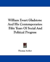 William Ewart Gladstone and his Contemporaries: fifty years of social and political progress. 1241556709 Book Cover