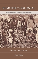Remotely Colonial: History and Politics in Balochistan 0199068658 Book Cover