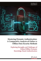 Mastering Dynamic Authentication: A Comparative Analysis of Online vs Offline Data Security Methods: Exploring Strengths and Challenges of Online/Offline Dynamic Knowledge-Based Authentication 9999324703 Book Cover