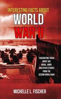 Interesting Facts About World War 2: Fascinating Trivia About Air, Naval, Army And Random Stories From The Second World War 1093225629 Book Cover