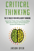 Critical Thinking: The 12 Rules for Intelligent Thinking - Improve Your Problem-Solving and Decision Making Skills, Overcome Shyness and Social Anxiety to Increase Self Confidence in Life 1677260831 Book Cover