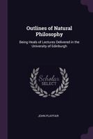 Outlines Of Natural Philosophy: Being Heads Of Lectures Delivered In The University Of Edinburgh... 1146542402 Book Cover