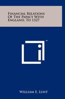 Financial Relations Of The Papacy With England, To 1327 1258136457 Book Cover