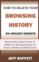 How To Delete Your Browsing History On Amazon Website: Step By Step Guide On How To Delete Your Browsing History On Amazon Website (Unofficial Guide) 109629317X Book Cover