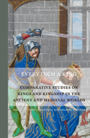 Every Inch a King: Comparative Studies on Kings and Kingship in the Ancient and Medieval Worlds 9004228977 Book Cover