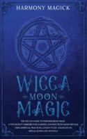 Wicca Moon Magic: The Wiccan Guide to Perform Moon Magic. A Witchcraft Grimoire for Learning and Practicing Moon Rituals Using Spiritual Practices, Lunar Cycles and Rules on Spells, Runes and Crystals 1914024141 Book Cover