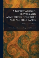 A Baptist Abroad: Travels and Adventures of Europe and All Bible Lands 1023226413 Book Cover
