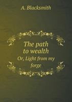 The Path to Wealth Or, Light from My Forge 551871629X Book Cover