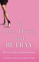 To Love, Honor, and Betray: The Secret Life of Suburban Wives 1401301185 Book Cover