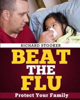 Beat the Flu: Protect Yourself and Your Family from Swine Flu, Bird Flu, Pandemic Flu and Seasonal Flu 1449975291 Book Cover