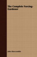 The complete forcing-gardener; or the practice of forcing fruits, flowers and vegetables to early maturity and perfection, by the aid of artificial heat, ... By John Abercrombie; ... 3337069452 Book Cover