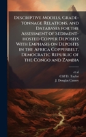 Descriptive Models, Grade-tonnage Relations, and Databases for the Assessment of Sediment-hosted Copper Deposits With Emphasis on Deposits in the ... Democratic Republic of the Congo and Zambia 1025154096 Book Cover