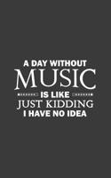 A Day Without Music Is Like: A Day Without Music Is Like Just Kidding I Have No Idea Notebook - Funny Musical Quote As Gift For Musician Who Loves Playing Musics And Singing! Great For Singers And Mus 109930234X Book Cover