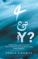 WOT 4 & Y?: Asking those naughty questions about stuff you’re just supposed to accept without question. 1982293349 Book Cover