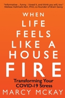 When Life Feels Like a House Fire: Transforming Your COVID-19 Stress 1950637891 Book Cover