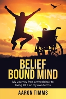 Belief Bound Mind: My Journey from a Wheelchair to Living Life on My Own Terms 1982233079 Book Cover