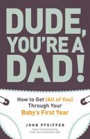 Dude, You're a Dad!: How to Get (All of You) Through Your Baby's First Year 1440541124 Book Cover