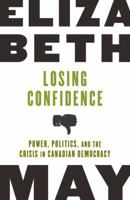 Losing Confidence: Power, Politics and the Crisis in Canadian Democracy 0771057601 Book Cover