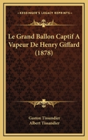 Le Grand Ballon Captif À Vapeur De M. Henry Giffard: Cour Des Tuileries - Paris 1878 - Primary Source Edition 1018378154 Book Cover