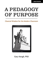 A Pedagogy of Purpose: Classical wisdom for the Modern Classroom 1913622649 Book Cover