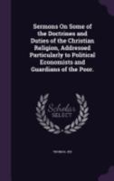 Sermons On Some of the Doctrines and Duties of the Christian Religion, Addressed Particularly to Political Economists and Guardians of the Poor. 1358590915 Book Cover