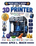 I AM A 3D PRINTER (INSIDE HOW IT WORKS): Discover How I Turn Digital Designs Into Real Objects, One Amazing Layer at a Time (INSIDE HOW IT WORKS FOR KIDS) B0HHG4LTCR Book Cover