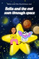 Bella and The Owl Soar Through Space: Bella and the Illuminous Owl 1737242397 Book Cover