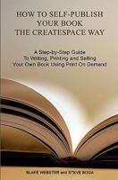 How to Self-Publish Your Book the CreateSpace Way: A Step-by-Step Guide To Writing, Printing and Selling Your Own Book Using Print On Demand 1453700900 Book Cover