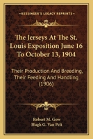 The Jerseys At The St. Louis Exposition June 16 To October 13, 1904: Their Production And Breeding, Their Feeding And Handling 1120892104 Book Cover