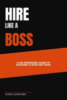 Hire Like A Boss: A No-Nonsense Guide to Building a Kick-Ass Team (Building Blocks of Human Resources) B0GY8GNMQG Book Cover