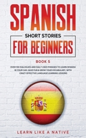 Spanish Short Stories for Beginners Book 5: Over 100 Dialogues and Daily Used Phrases to Learn Spanish in Your Car. Have Fun & Grow Your Vocabulary, with Crazy Effective Language Learning Lessons 191390704X Book Cover