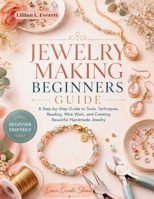 Jewelry Making Beginners Guide: The Step-by-Step Blueprint to Wire-Wrapping, Beading, and Metalcraft with Essential Techniques for the Self-Sufficient Home Artisan B0H71YD5T5 Book Cover