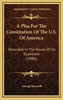 A Plea For The Constitution Of The U.S. Of America: Wounded In The House Of Its Guardians (1886) 0911805028 Book Cover